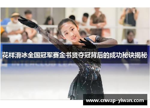 花样滑冰全国冠军赛金书贤夺冠背后的成功秘诀揭秘