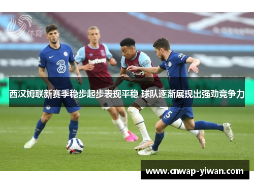 西汉姆联新赛季稳步起步表现平稳 球队逐渐展现出强劲竞争力