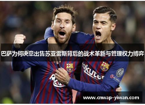 巴萨为何决意出售苏亚雷斯背后的战术革新与管理权力博弈