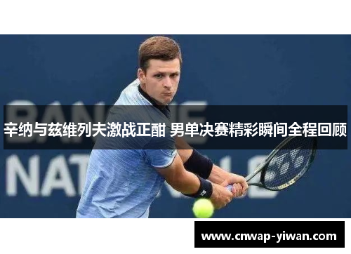 辛纳与兹维列夫激战正酣 男单决赛精彩瞬间全程回顾