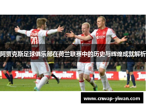 阿贾克斯足球俱乐部在荷兰联赛中的历史与辉煌成就解析