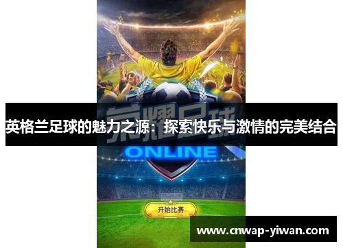 英格兰足球的魅力之源：探索快乐与激情的完美结合