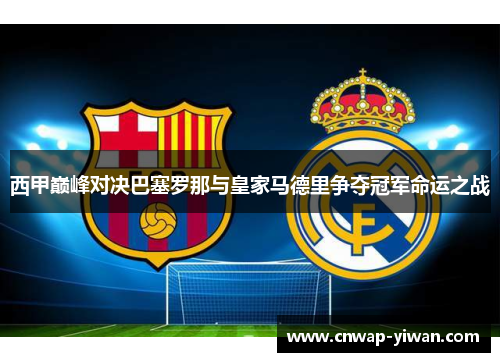 西甲巅峰对决巴塞罗那与皇家马德里争夺冠军命运之战