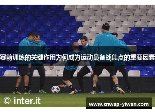 赛前训练的关键作用为何成为运动员备战焦点的重要因素