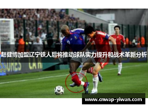 赵健博加盟辽宁铁人后将推动球队实力提升和战术革新分析