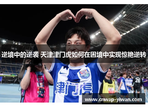 逆境中的逆袭 天津津门虎如何在困境中实现惊艳逆转 逆境中的逆袭 天津津门虎如何在困境中实现惊艳逆转