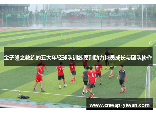 金子隆之教练的五大年轻球队训练原则助力球员成长与团队协作