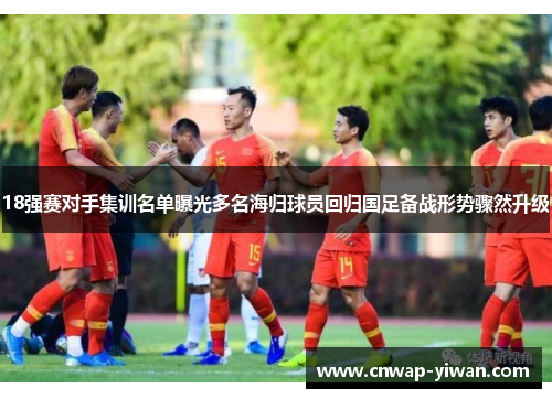18强赛对手集训名单曝光多名海归球员回归国足备战形势骤然升级