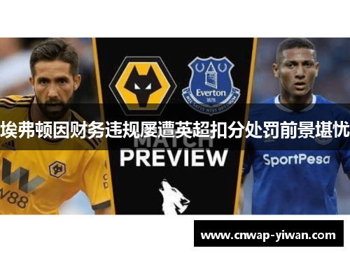 埃弗顿因财务违规屡遭英超扣分处罚前景堪忧