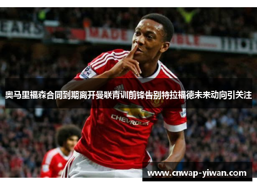 奥马里福森合同到期离开曼联青训前锋告别特拉福德未来动向引关注 奥马里福森合同到期离开曼联青训前锋告别特拉福德未来动向引关注