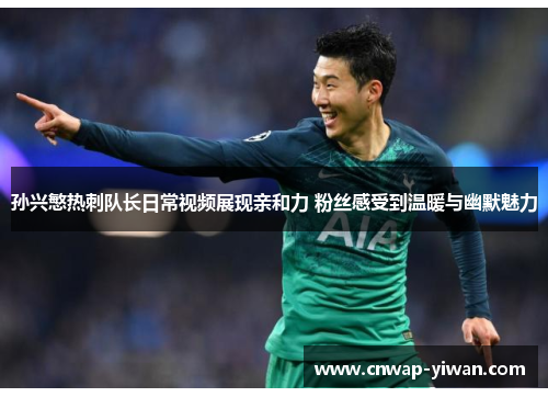 孙兴慜热刺队长日常视频展现亲和力 粉丝感受到温暖与幽默魅力 孙兴慜热刺队长日常视频展现亲和力 粉丝感受到温暖与幽默魅力