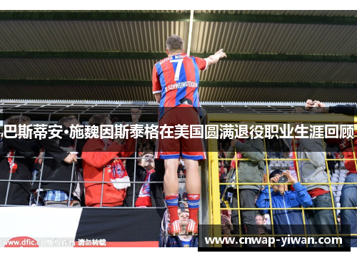 巴斯蒂安·施魏因斯泰格在美国圆满退役职业生涯回顾 巴斯蒂安·施魏因斯泰格在美国圆满退役职业生涯回顾