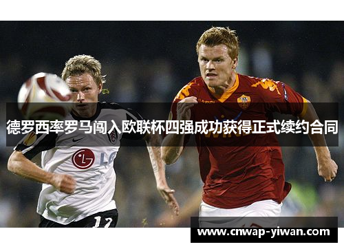 德罗西率罗马闯入欧联杯四强成功获得正式续约合同 德罗西率罗马闯入欧联杯四强成功获得正式续约合同