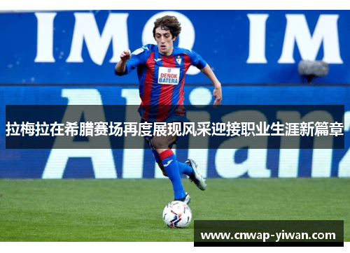 拉梅拉在希腊赛场再度展现风采迎接职业生涯新篇章 拉梅拉在希腊赛场再度展现风采迎接职业生涯新篇章