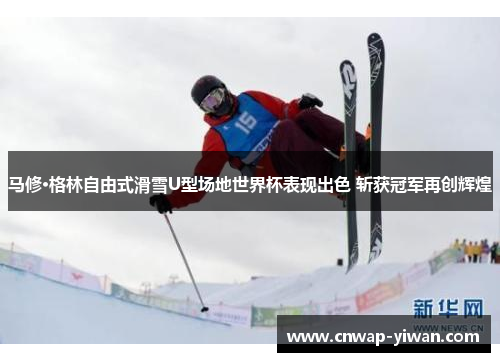 马修·格林自由式滑雪U型场地世界杯表现出色 斩获冠军再创辉煌