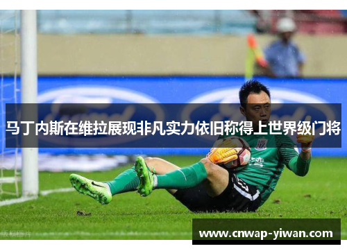 马丁内斯在维拉展现非凡实力依旧称得上世界级门将 马丁内斯在维拉展现非凡实力依旧称得上世界级门将