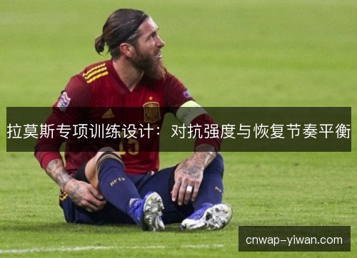 拉莫斯专项训练设计:对抗强度与恢复节奏平衡 拉莫斯专项训练设计:对抗强度与恢复节奏平衡